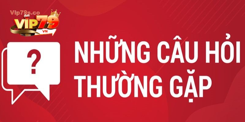 Giải đáp những câu hỏi thường gặp Vip79